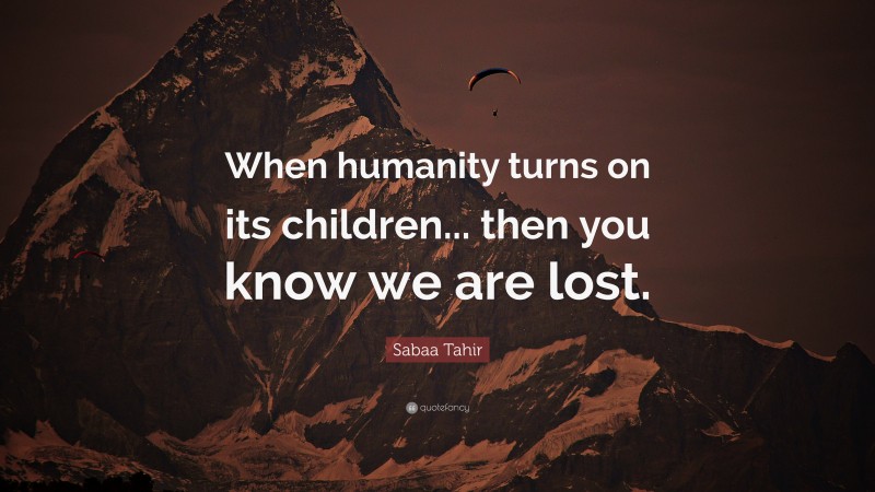 Sabaa Tahir Quote: “When humanity turns on its children... then you know we are lost.”