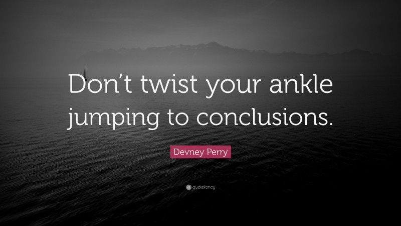 Devney Perry Quote: “Don’t twist your ankle jumping to conclusions.”