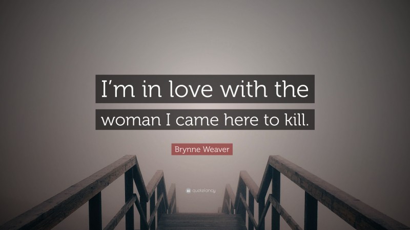 Brynne Weaver Quote: “I’m in love with the woman I came here to kill.”