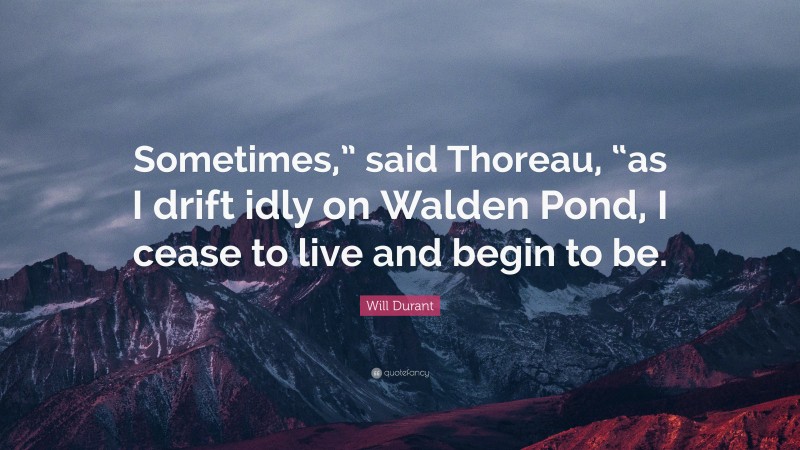 Will Durant Quote: “Sometimes,” said Thoreau, “as I drift idly on Walden Pond, I cease to live and begin to be.”