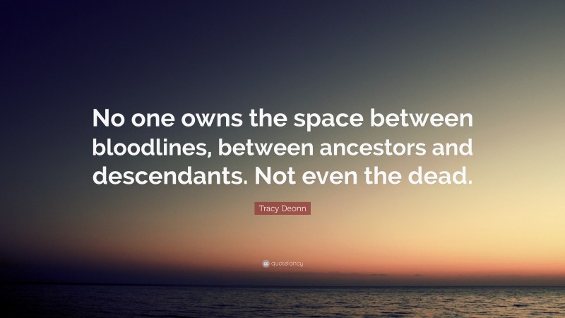Tracy Deonn Quote: “No one owns the space between bloodlines, between ancestors and descendants. Not even the dead.”