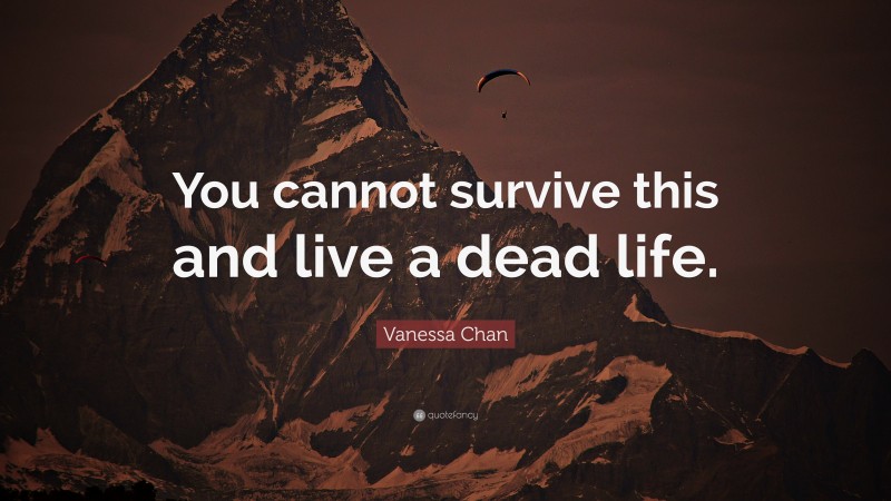 Vanessa Chan Quote: “You cannot survive this and live a dead life.”