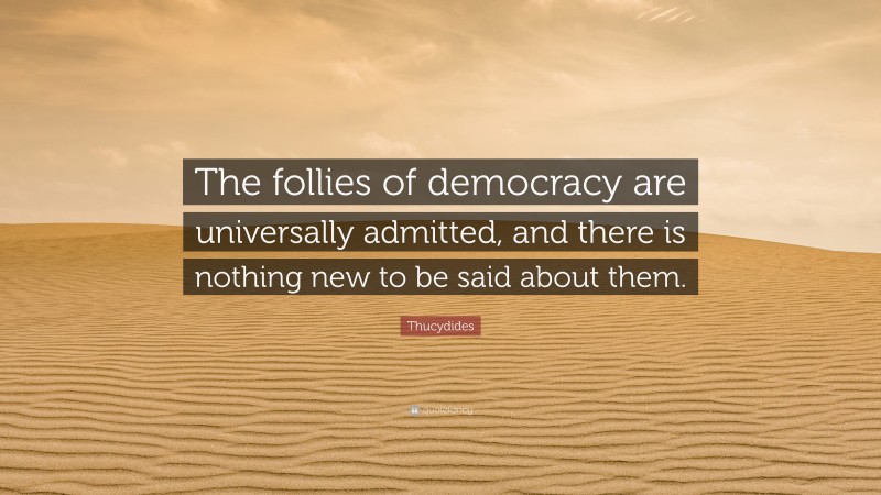 Thucydides Quote: “The follies of democracy are universally admitted, and there is nothing new to be said about them.”