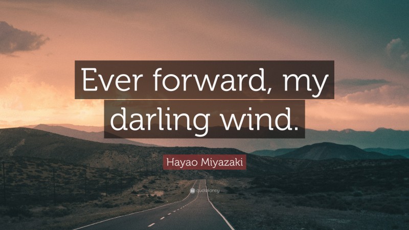 Hayao Miyazaki Quote: “Ever forward, my darling wind.”