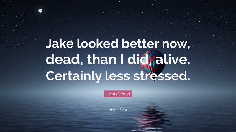 John Scalzi Quote: “Jake looked better now, dead, than I did, alive. Certainly less stressed.”