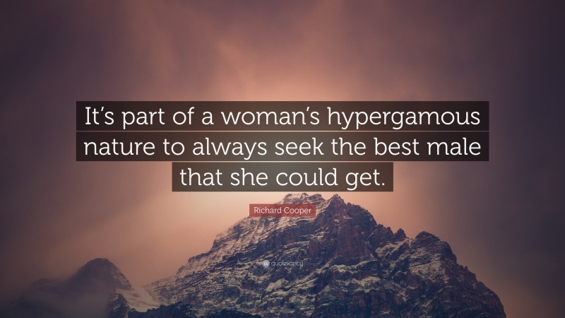 Richard Cooper Quote: “It’s part of a woman’s hypergamous nature to always seek the best male that she could get.”