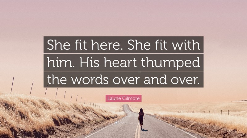 Laurie Gilmore Quote: “She fit here. She fit with him. His heart thumped the words over and over.”