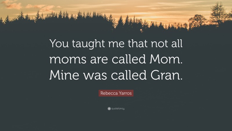 Rebecca Yarros Quote: “You taught me that not all moms are called Mom. Mine was called Gran.”