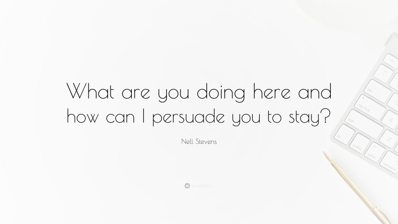 Nell Stevens Quote: “What are you doing here and how can I persuade you to stay?”