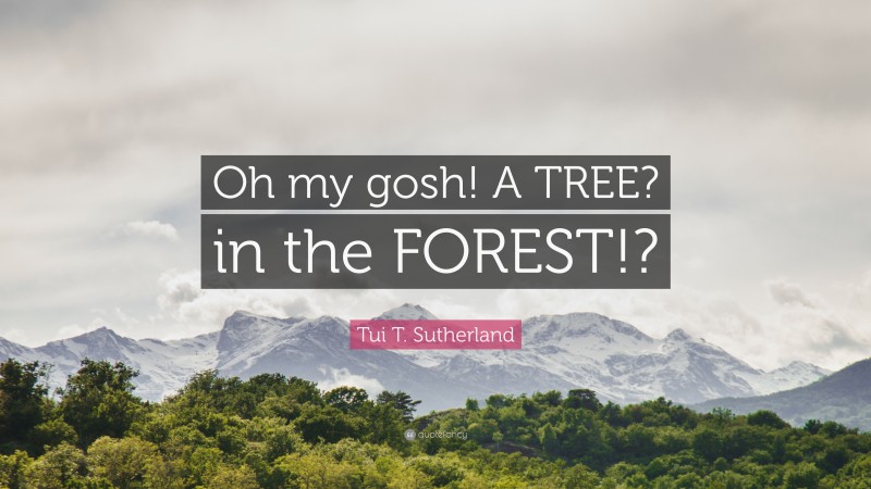 Tui T. Sutherland Quote: “Oh my gosh! A TREE? in the FOREST!?”