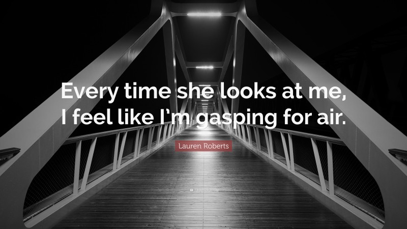 Lauren Roberts Quote: “Every time she looks at me, I feel like I’m gasping for air.”