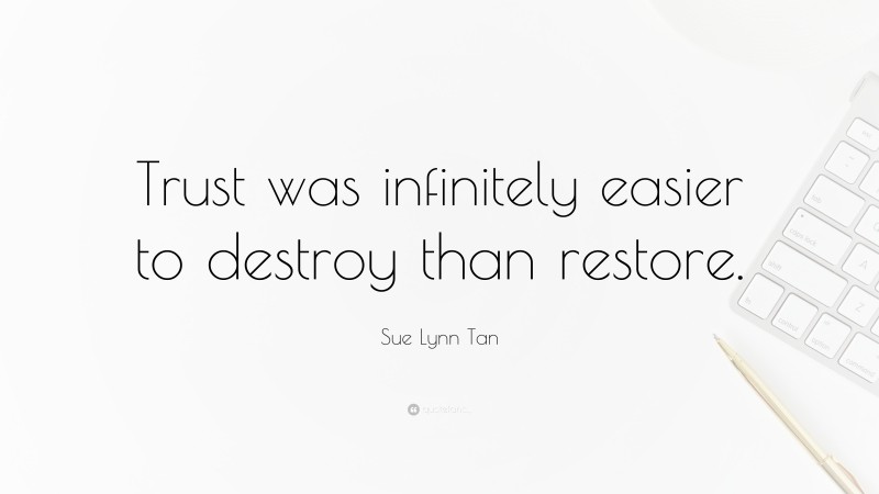 Sue Lynn Tan Quote: “Trust was infinitely easier to destroy than restore.”