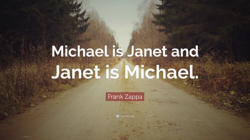 Frank Zappa Quote: “Michael is Janet and Janet is Michael.”