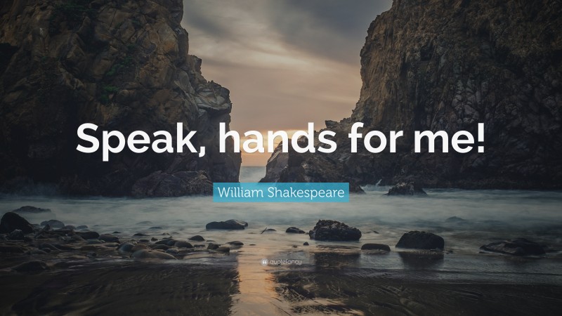 William Shakespeare Quote: “Speak, hands for me!”