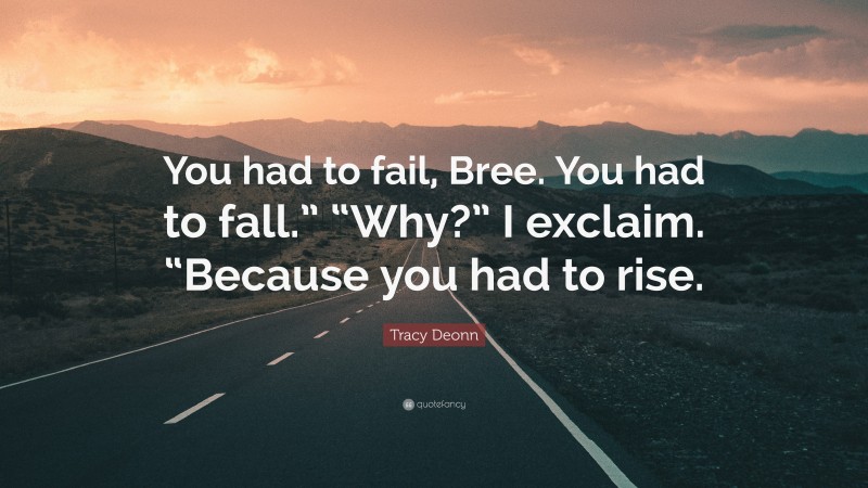 Tracy Deonn Quote: “You had to fail, Bree. You had to fall.” “Why?” I exclaim. “Because you had to rise.”
