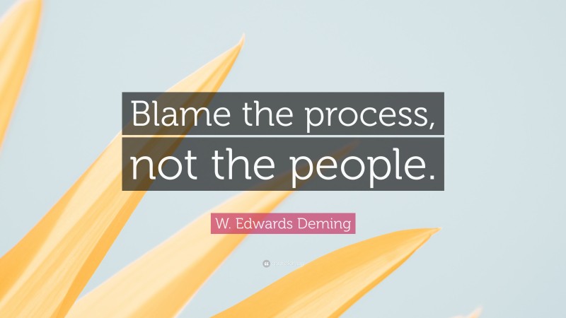 W. Edwards Deming Quote: “Blame the process, not the people.”