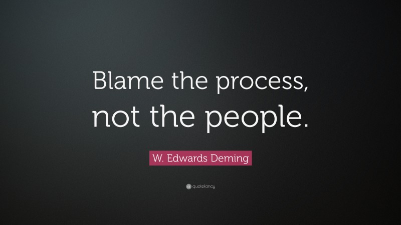 W. Edwards Deming Quote: “Blame the process, not the people.”
