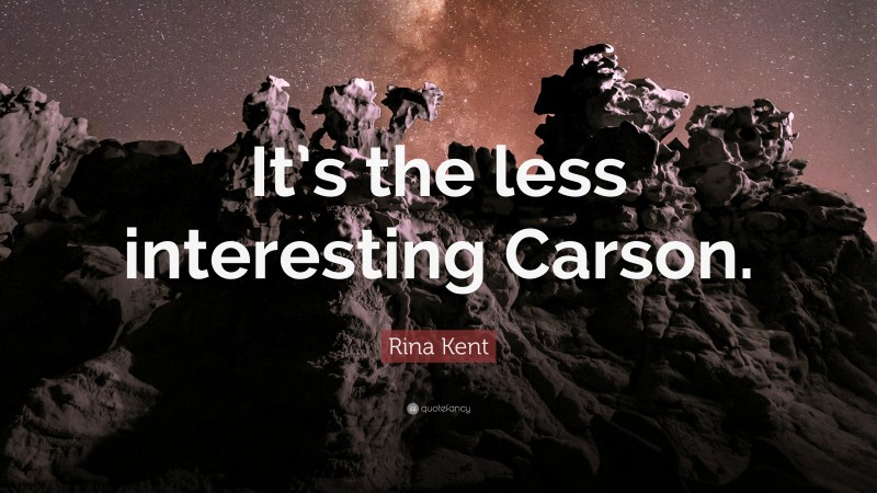 Rina Kent Quote: “It’s the less interesting Carson.”
