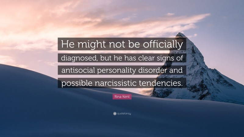 Rina Kent Quote: “He might not be officially diagnosed, but he has clear signs of antisocial personality disorder and possible narcissistic tendencies.”