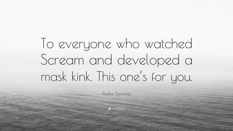 Thalia Sanchez Quote: “To everyone who watched Scream and developed a mask kink. This one’s for you.”