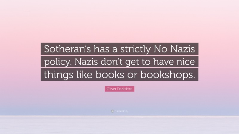 Oliver Darkshire Quote: “Sotheran’s has a strictly No Nazis policy. Nazis don’t get to have nice things like books or bookshops.”
