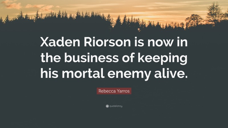 Rebecca Yarros Quote: “Xaden Riorson is now in the business of keeping his mortal enemy alive.”