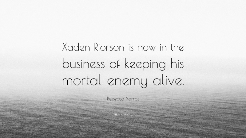 Rebecca Yarros Quote: “Xaden Riorson is now in the business of keeping his mortal enemy alive.”