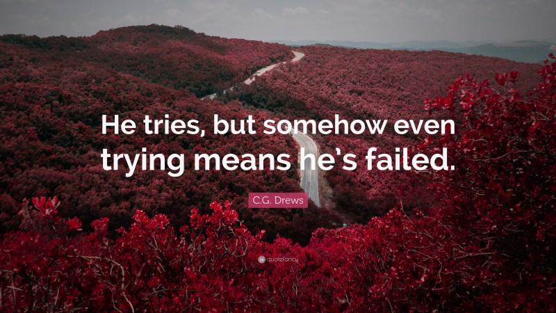 C.G. Drews Quote: “He tries, but somehow even trying means he’s failed.”