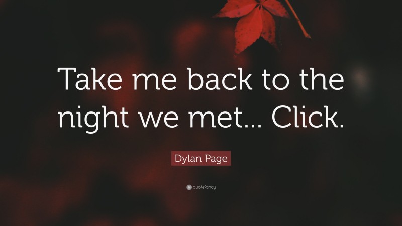 Dylan Page Quote: “Take me back to the night we met... Click.”