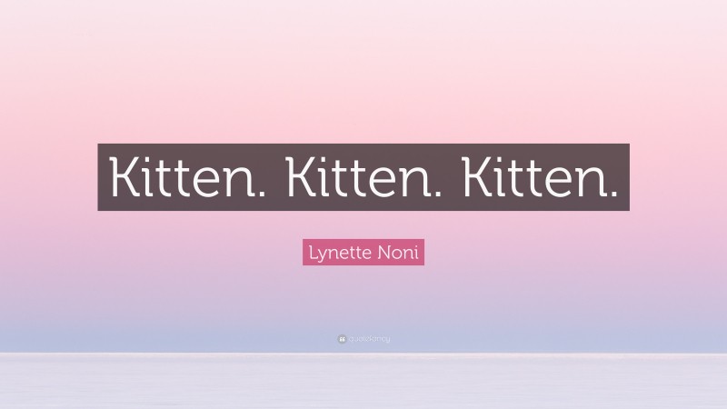 Lynette Noni Quote: “Kitten. Kitten. Kitten.”