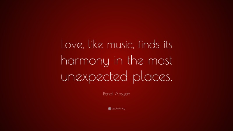 Rendi Ansyah Quote: “Love, like music, finds its harmony in the most unexpected places.”
