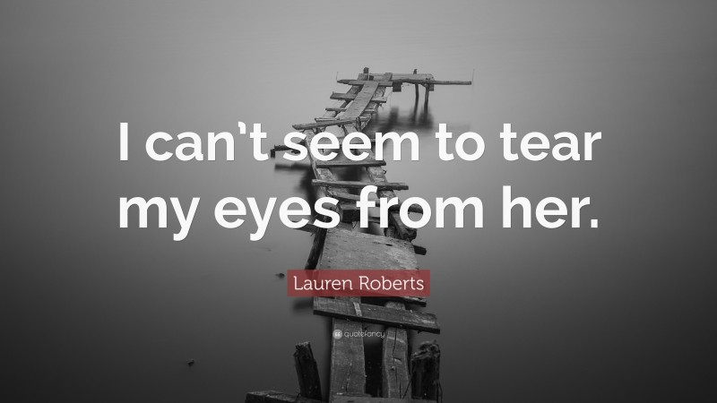 Lauren Roberts Quote: “I can’t seem to tear my eyes from her.”