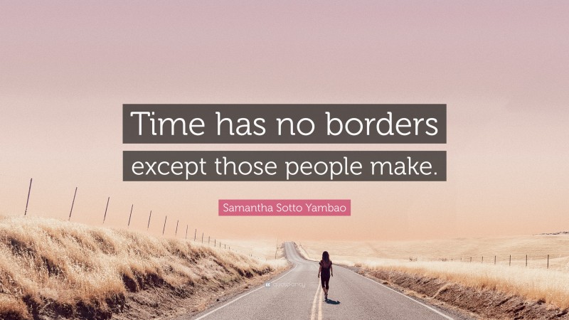 Samantha Sotto Yambao Quote: “Time has no borders except those people make.”