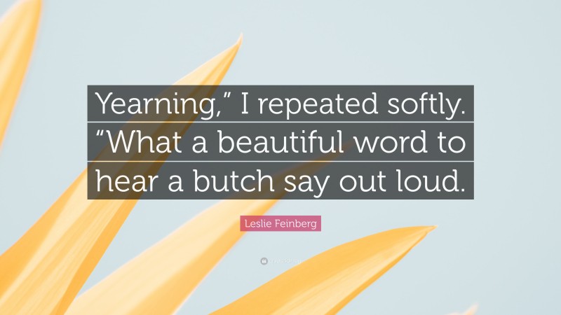 Leslie Feinberg Quote: “Yearning,” I repeated softly. “What a beautiful word to hear a butch say out loud.”