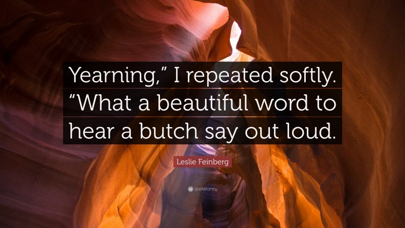Leslie Feinberg Quote: “Yearning,” I repeated softly. “What a beautiful word to hear a butch say out loud.”