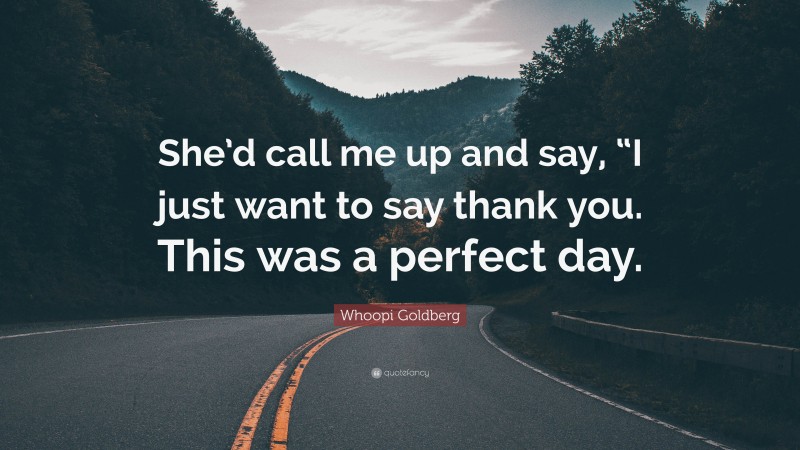 Whoopi Goldberg Quote: “She’d call me up and say, “I just want to say thank you. This was a perfect day.”