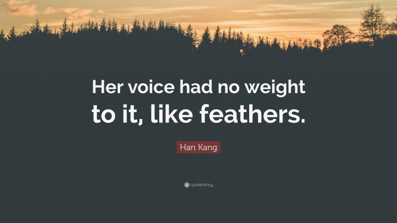 Han Kang Quote: “Her voice had no weight to it, like feathers.”