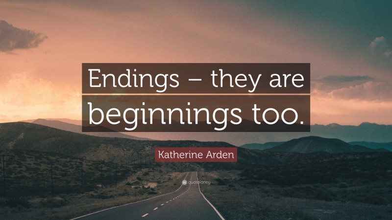 Katherine Arden Quote: “Endings – they are beginnings too.”