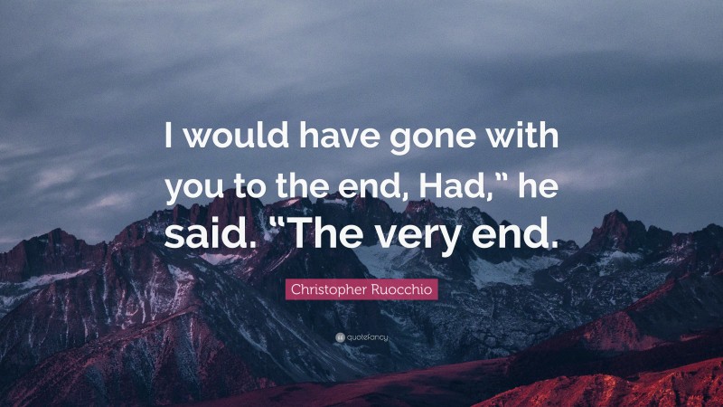 Christopher Ruocchio Quote: “I would have gone with you to the end, Had,” he said. “The very end.”