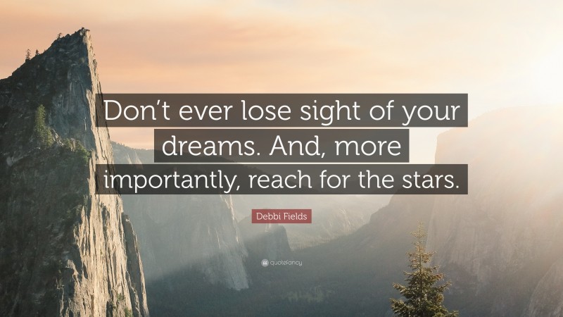 Debbi Fields Quote: “Don’t ever lose sight of your dreams. And, more importantly, reach for the stars.”