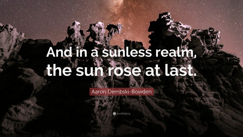 Aaron Dembski-Bowden Quote: “And in a sunless realm, the sun rose at last.”