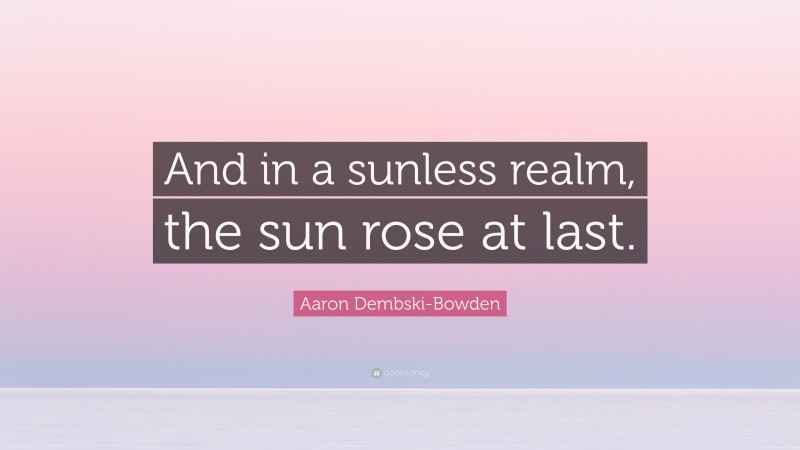 Aaron Dembski-Bowden Quote: “And in a sunless realm, the sun rose at last.”