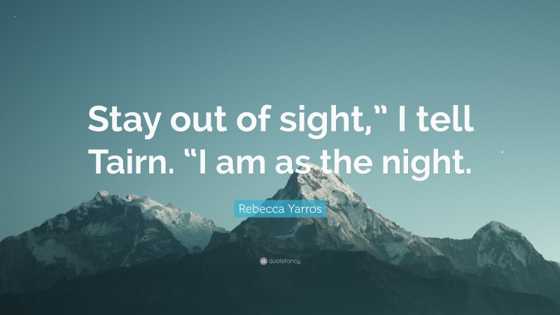 Rebecca Yarros Quote: “Stay out of sight,” I tell Tairn. “I am as the night.”
