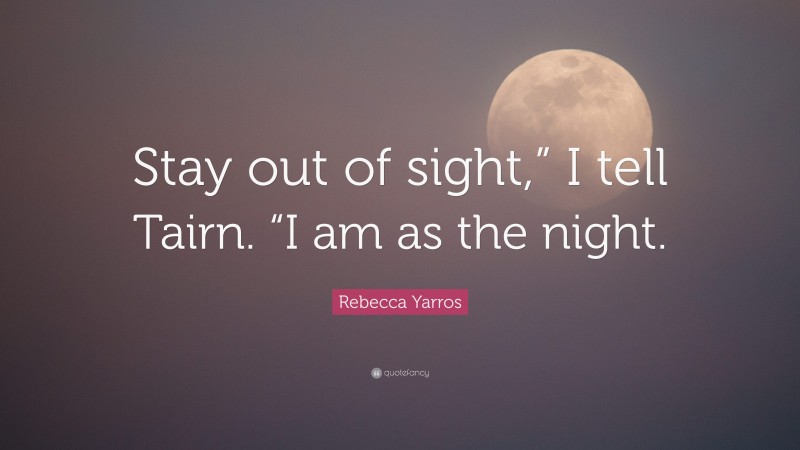 Rebecca Yarros Quote: “Stay out of sight,” I tell Tairn. “I am as the night.”
