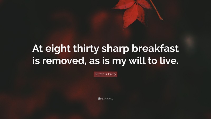 Virginia Feito Quote: “At eight thirty sharp breakfast is removed, as is my will to live.”