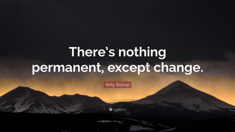 Kelly Bishop Quote: “There’s nothing permanent, except change.”