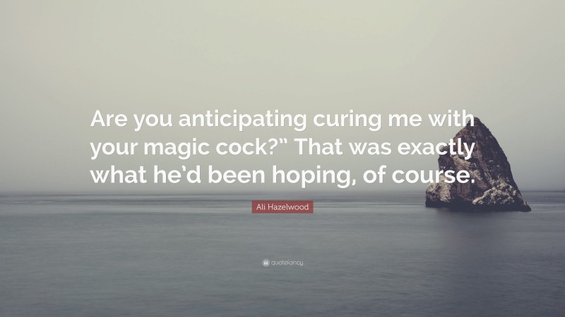 Ali Hazelwood Quote: “Are you anticipating curing me with your magic cock?” That was exactly what he’d been hoping, of course.”