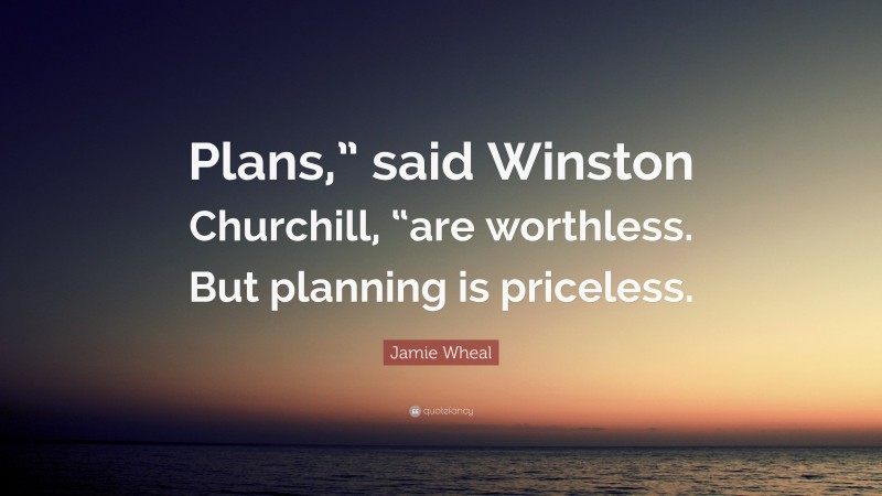 Jamie Wheal Quote: “Plans,” said Winston Churchill, “are worthless. But planning is priceless.”