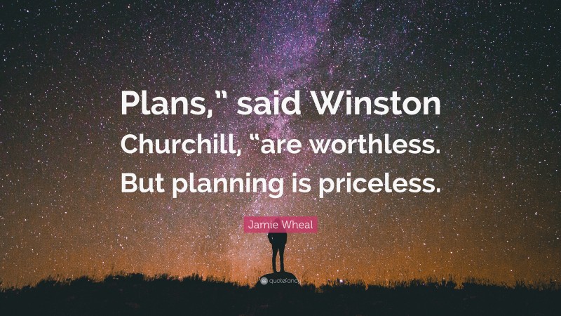 Jamie Wheal Quote: “Plans,” said Winston Churchill, “are worthless. But planning is priceless.”