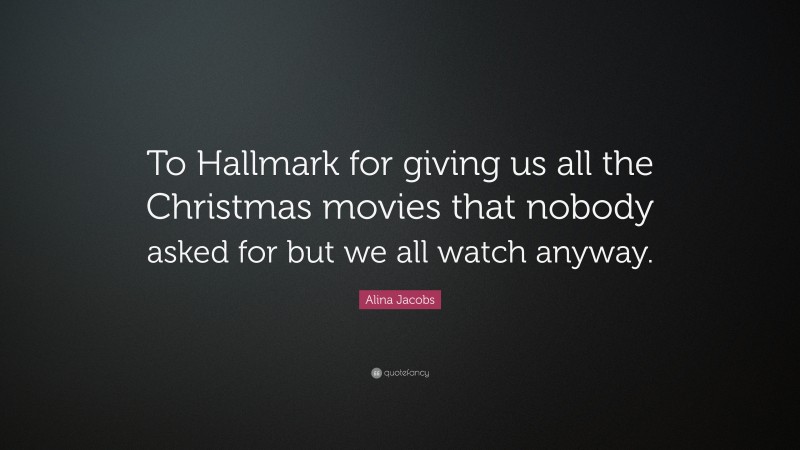 Alina Jacobs Quote: “To Hallmark for giving us all the Christmas movies that nobody asked for but we all watch anyway.”